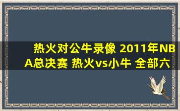 热火对公牛录像 2011年NBA总决赛 热火vs小牛 全部六场录像回放